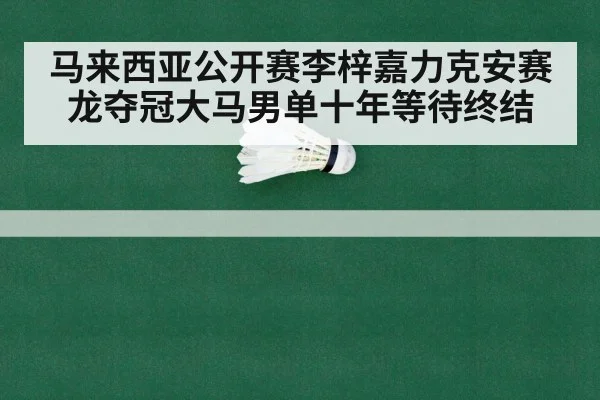马来西亚公开赛李梓嘉力克安赛龙夺冠大马男单十年等待终结