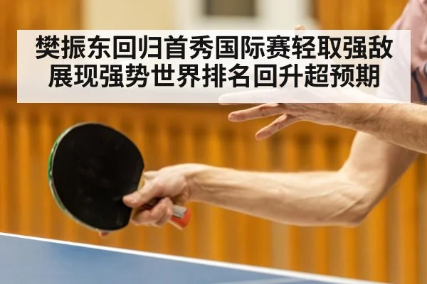 樊振东回归首秀国际赛轻取强敌展现强势世界排名回升超预期