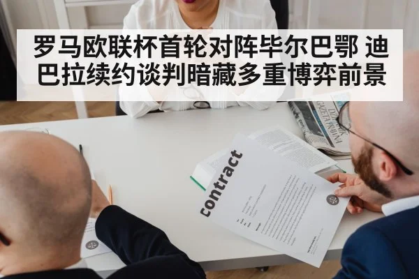 罗马欧联杯首轮对阵毕尔巴鄂 迪巴拉续约谈判暗藏多重博弈前景