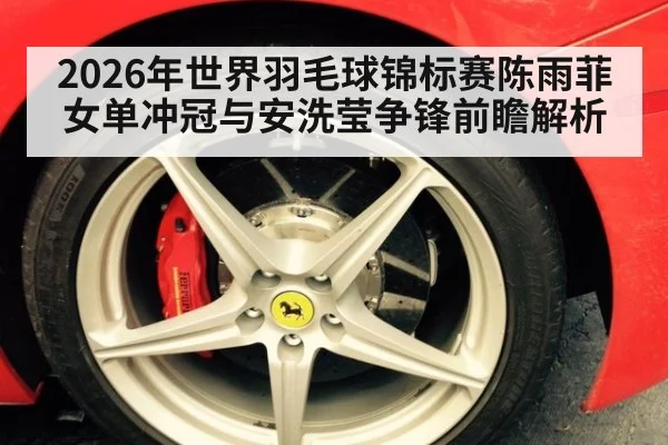 2026年世界羽毛球锦标赛陈雨菲女单冲冠与安洗莹争锋前瞻解析